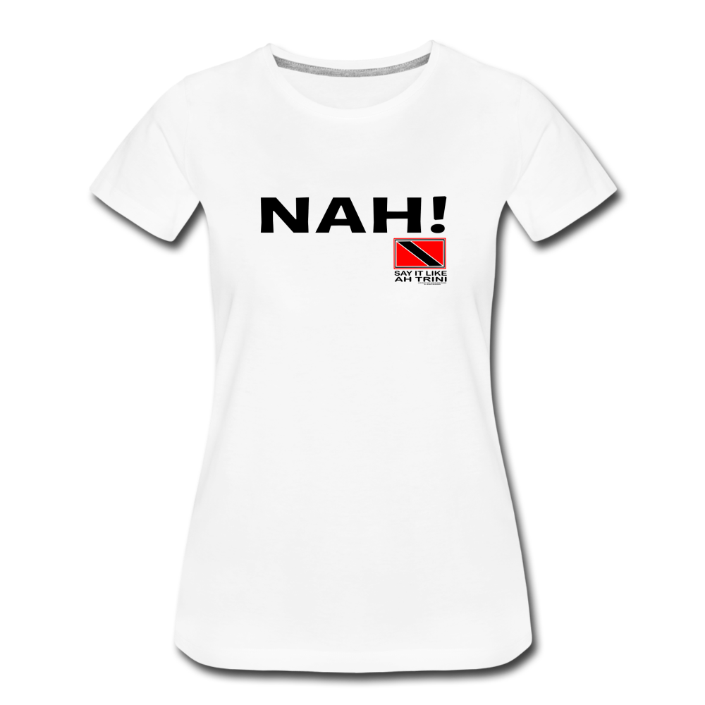 The Trini Spot - Women's Premium T-Shirt - Nah!  - WPTNAHWH34 - it's OON