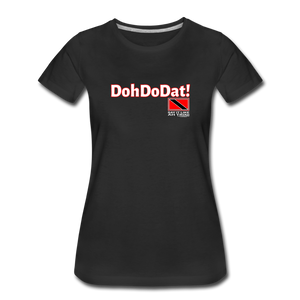 The Trini Spot - Women’s Premium T-Shirt - Doh Do Dat3 - it's OON