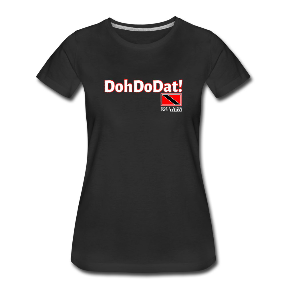 The Trini Spot - Women’s Premium T-Shirt - DohDoDat! -WPTDDDATBK11 - it's OON