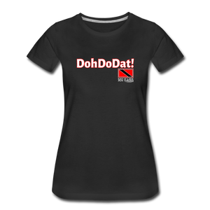 The Trini Spot - Women’s Premium T-Shirt - DohDoDat! -WPTDDDATBK11 - it's OON