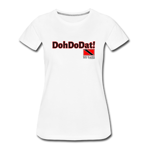 The Trini Spot - Women’s Premium T-Shirt - DohDoDat! - WPTDDDATWH10 - it's OON